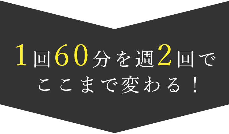 1回60分を週2回でここまで変わる！